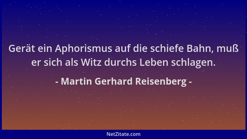 Martin Gerhard Reisenberg - Gerät ein Aphorismus auf die schiefe Bahn, muß er sich als Witz durchs Leben schlagen....