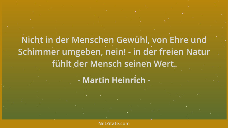 Martin Heinrich - Nicht in der Menschen Gewühl, von Ehre und Schimmer umgeben, nein! - in der freien Natur fühlt der Mensch...