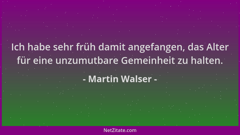 Martin Walser - Ich habe sehr früh damit angefangen, das Alter für eine unzumutbare Gemeinheit zu halten....