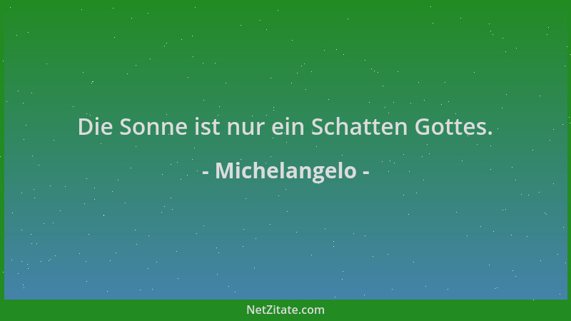Michelangelo - Die Sonne ist nur ein Schatten Gottes....