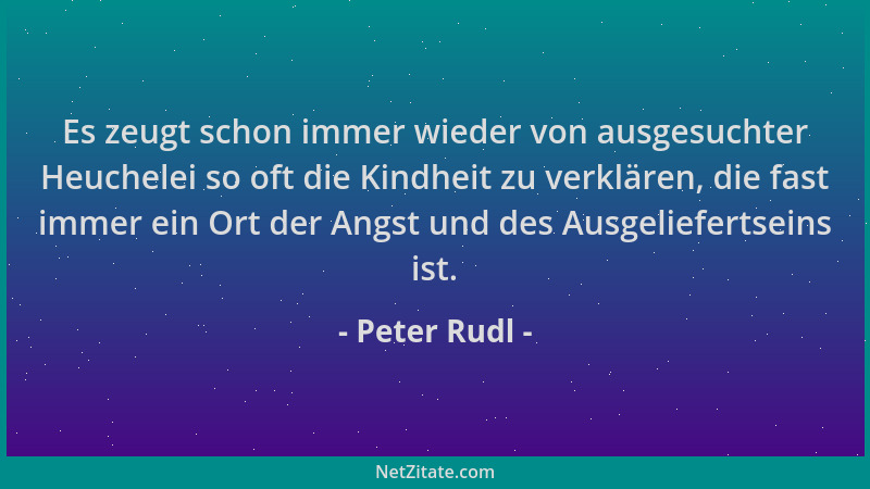 Peter Rudl - Es zeugt schon immer wieder von ausgesuchter Heuchelei so oft die Kindheit zu verklären, die fast immer ein Or...
