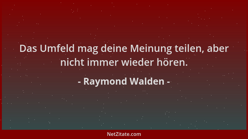 Raymond Walden - Das Umfeld mag deine Meinung teilen, aber nicht immer wieder hören....