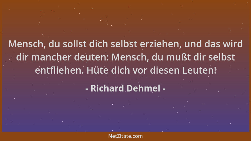 Richard Dehmel - Mensch, du sollst dich selbst erziehen, und das wird dir mancher deuten: Mensch, du mußt dir selbst entfli...
