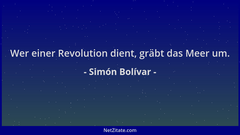 Simón Bolívar - Wer einer Revolution dient, gräbt das Meer um....