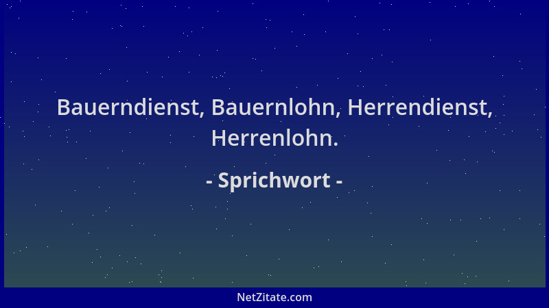 Sprichwort - Bauerndienst, Bauernlohn, Herrendienst, Herrenlohn....