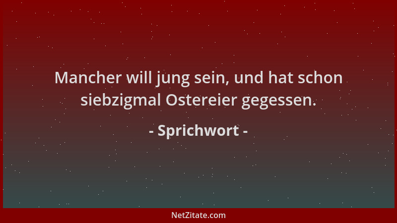 Sprichwort - Mancher will jung sein, und hat schon siebzigmal Ostereier gegessen....