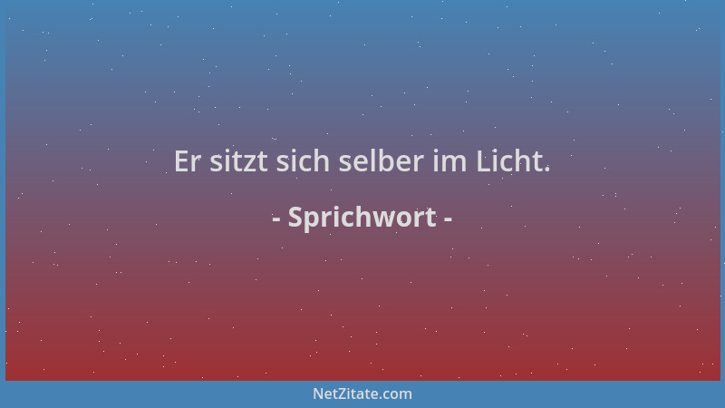 Sprichwort - Er sitzt sich selber im Licht....