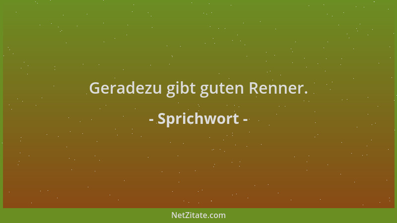 Sprichwort - Geradezu gibt guten Renner....