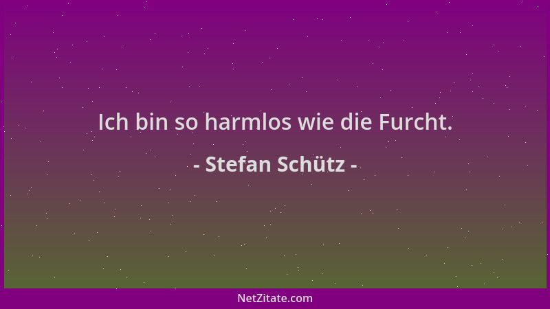 Stefan Schütz - Ich bin so harmlos wie die Furcht....