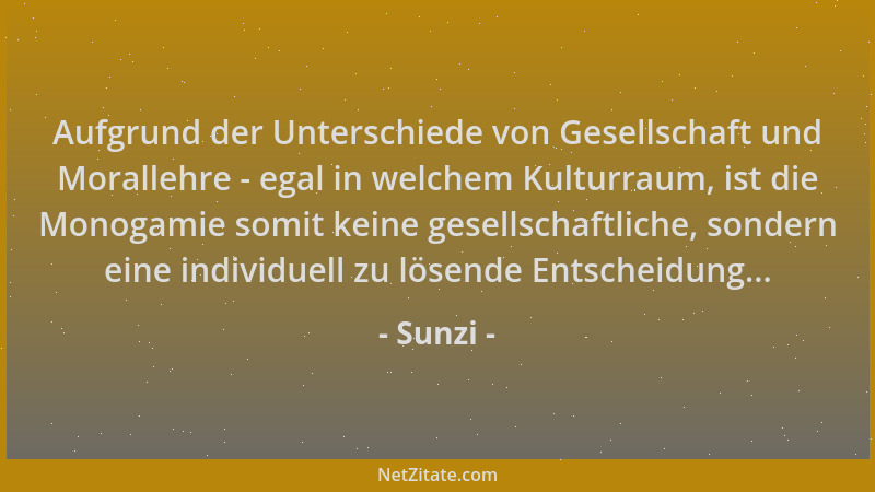 Sunzi - Aufgrund der Unterschiede von Gesellschaft und Morallehre - egal in welchem Kulturraum, ist die Monogamie somit kei...