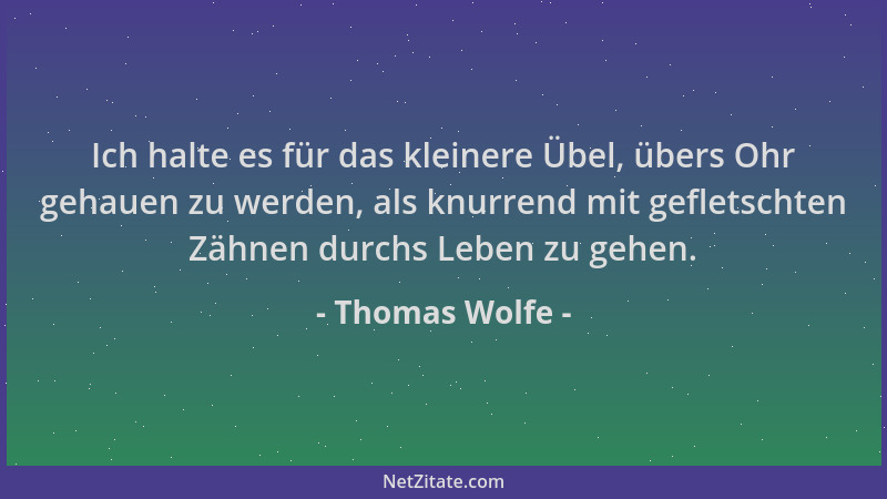 Thomas Wolfe - Ich halte es für das kleinere Übel, übers Ohr gehauen zu werden, als knurrend mit gefletschten Zähnen durchs...