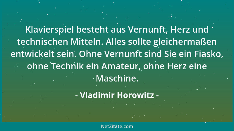 Vladimir Horowitz - Klavierspiel besteht aus Vernunft, Herz und technischen Mitteln. Alles sollte gleichermaßen entwickelt...