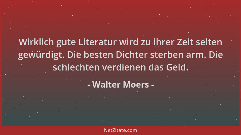 Walter Moers - Wirklich gute Literatur wird zu ihrer Zeit selten gewürdigt. Die besten Dichter sterben arm. Die schlechten...