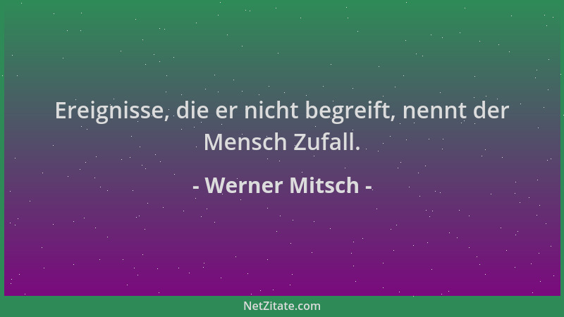 Werner Mitsch - Ereignisse, die er nicht begreift, nennt der Mensch Zufall....