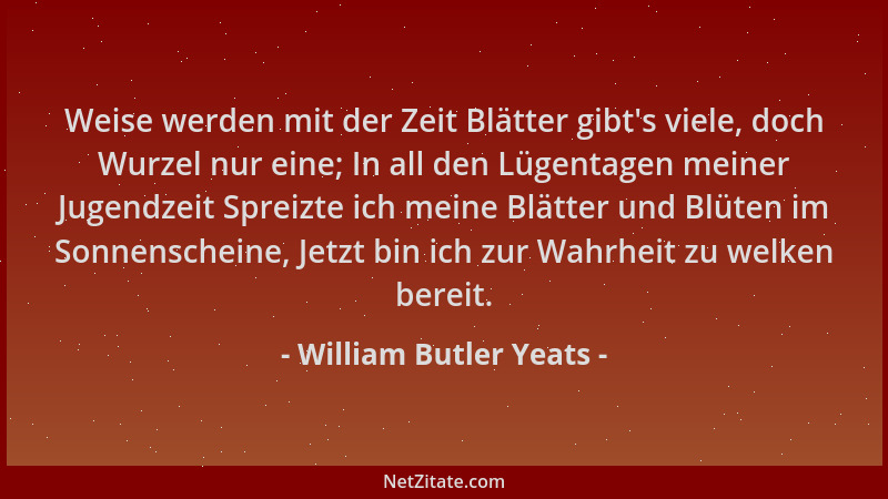 William Butler Yeats - Weise werden mit der Zeit Blätter gibt 's viele, doch Wurzel nur eine; In all den Lügentagen meiner J...
