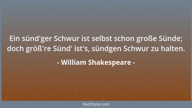 William Shakespeare - Ein sünd 'ger Schwur ist selbst schon große Sünde; doch größ 're Sünd ' ist 's, sündgen Schwur zu halten....