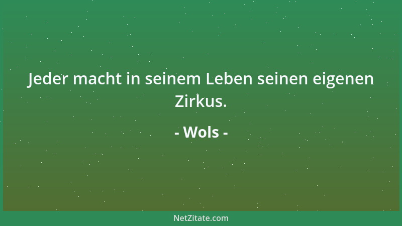 Wols - Jeder macht in seinem Leben seinen eigenen Zirkus....