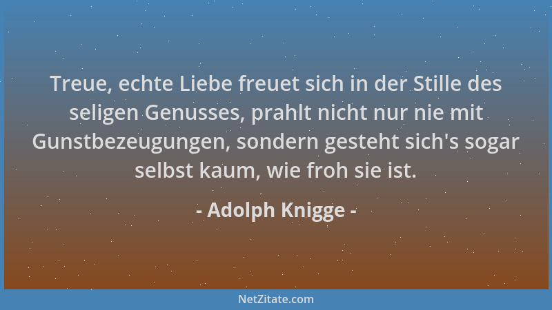 Adolph Knigge - Treue, echte Liebe freuet sich in der Stille des seligen Genusses, prahlt nicht nur nie mit Gunstbezeugunge...