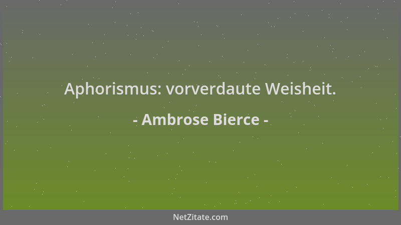 Ambrose Bierce - Aphorismus: vorverdaute Weisheit....