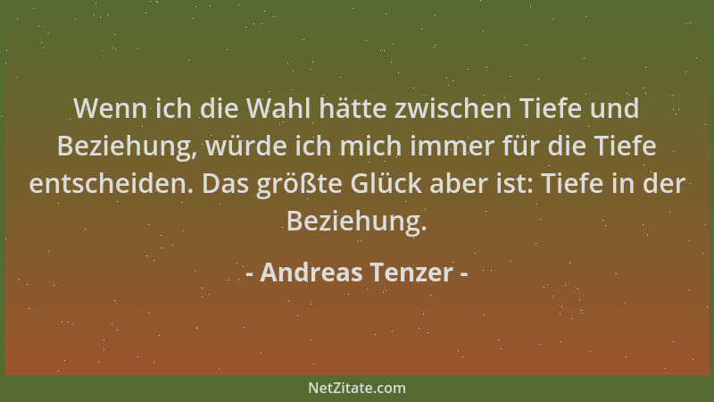 Andreas Tenzer - Wenn ich die Wahl hätte zwischen Tiefe und Beziehung, würde ich mich immer für die Tiefe entscheiden. Das...