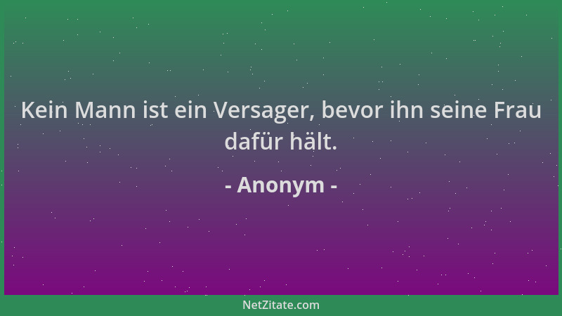 Anonym - Kein Mann ist ein Versager, bevor ihn seine Frau dafür hält....