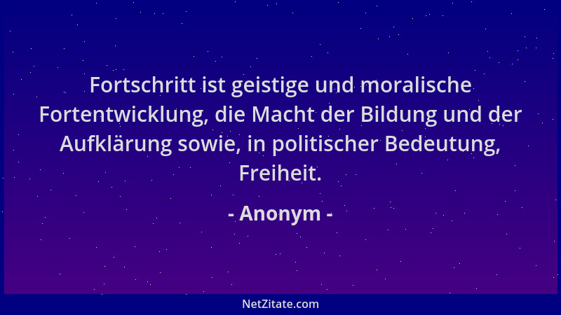 Anonym - Fortschritt ist geistige und moralische Fortentwicklung, die Macht der Bildung und der Aufklärung sowie, in politi...