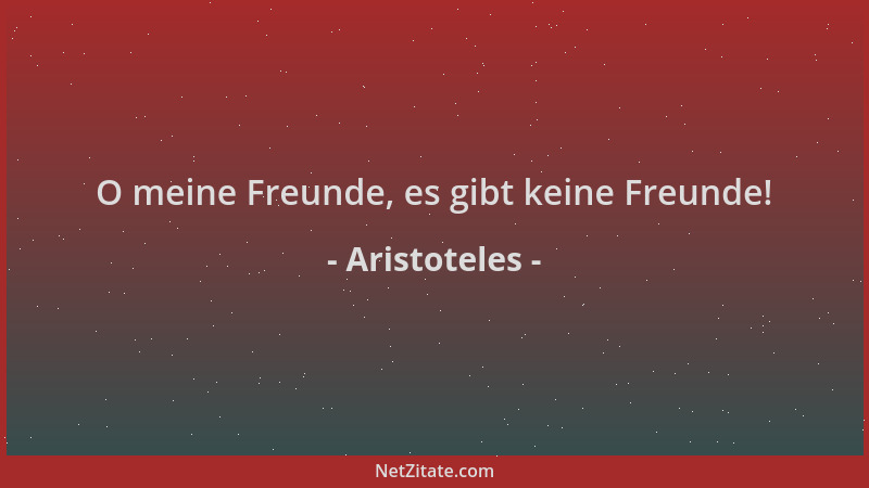 Aristoteles - O meine Freunde, es gibt keine Freunde!...