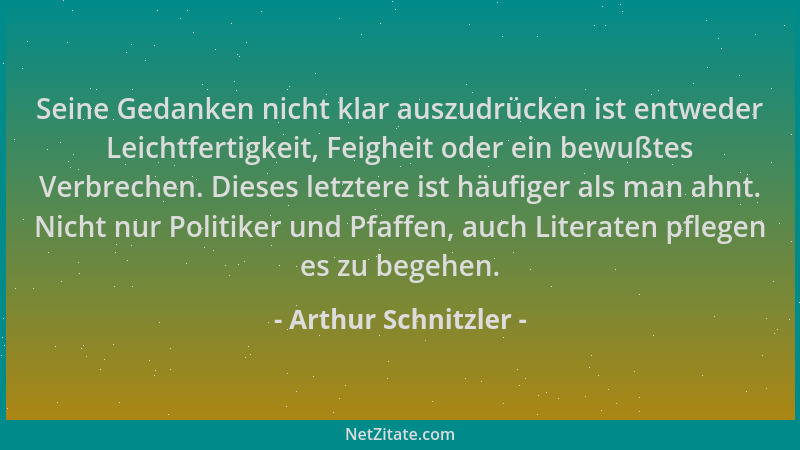 Arthur Schnitzler - Seine Gedanken nicht klar auszudrücken ist entweder Leichtfertigkeit, Feigheit oder ein bewußtes Verbre...