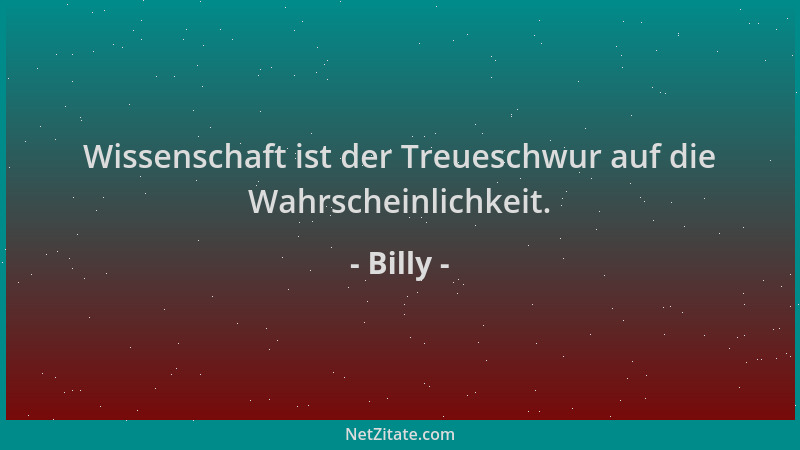Billy - Wissenschaft ist der Treueschwur auf die Wahrscheinlichkeit....
