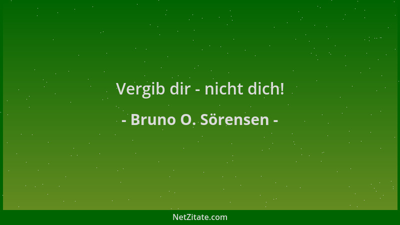 Bruno O. Sörensen - Vergib dir - nicht dich!...
