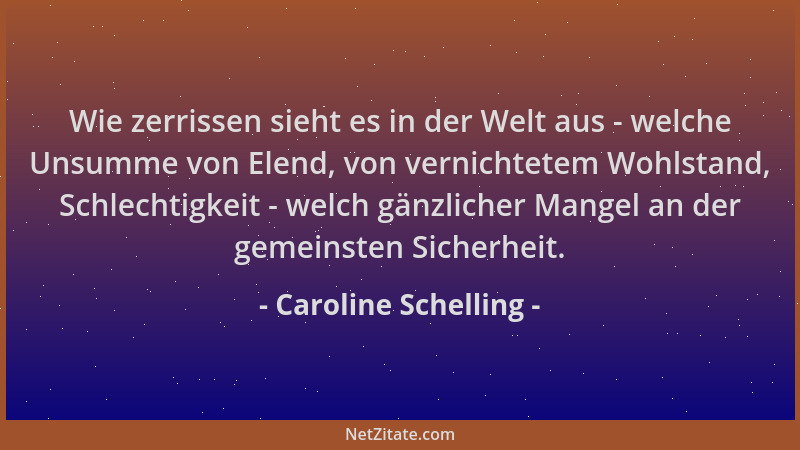 Caroline Schelling - Wie zerrissen sieht es in der Welt aus - welche Unsumme von Elend, von vernichtetem Wohlstand, Schlech...