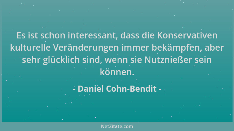 Daniel Cohn-Bendit - Es ist schon interessant, dass die Konservativen kulturelle Veränderungen immer bekämpfen, aber sehr g...