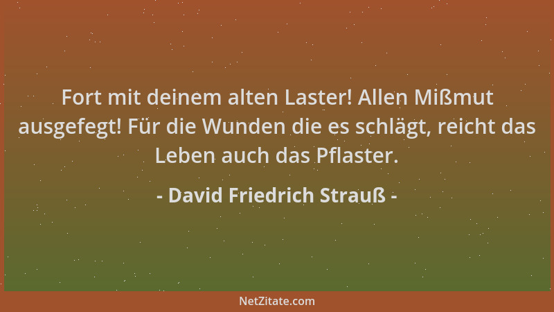 David Friedrich Strauß - Fort mit deinem alten Laster! Allen Mißmut ausgefegt! Für die Wunden die es schlägt, reicht das Le...