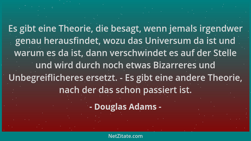 Douglas Adams - Es gibt eine Theorie, die besagt, wenn jemals irgendwer genau herausfindet, wozu das Universum da ist und w...