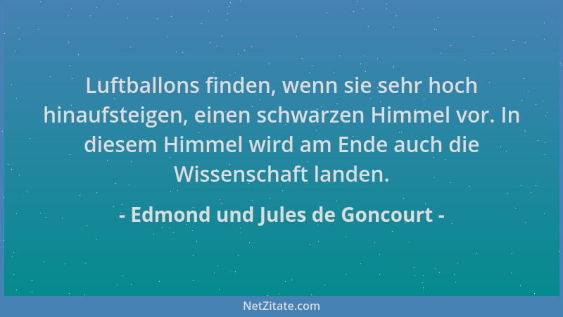 Edmond und Jules de Goncourt - Luftballons finden, wenn sie sehr hoch hinaufsteigen, einen schwarzen Himmel vor. In diesem...