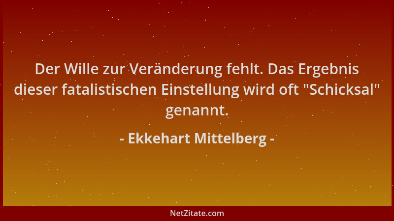 Ekkehart Mittelberg - Der Wille zur Veränderung fehlt. Das Ergebnis dieser fatalistischen Einstellung wird oft  "Schicksal "...