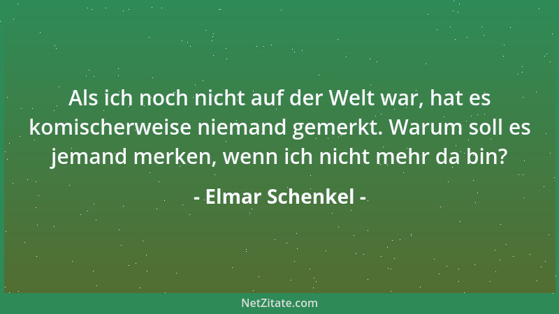 Elmar Schenkel - Als ich noch nicht auf der Welt war, hat es komischerweise niemand gemerkt. Warum soll es jemand merken, w...