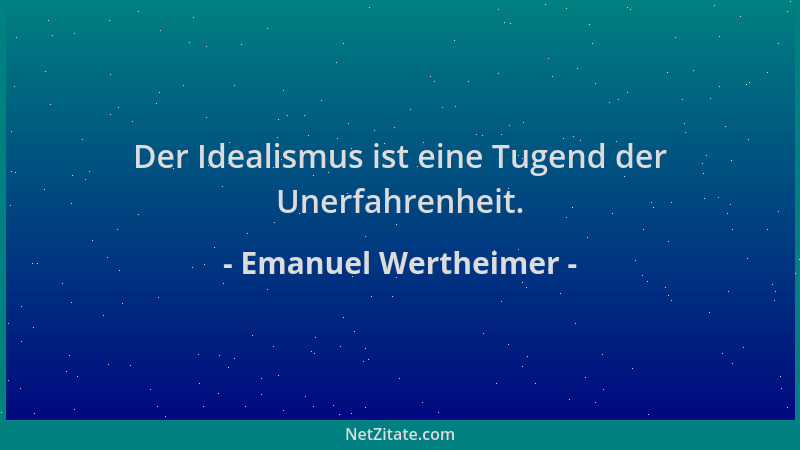 Emanuel Wertheimer - Der Idealismus ist eine Tugend der Unerfahrenheit....