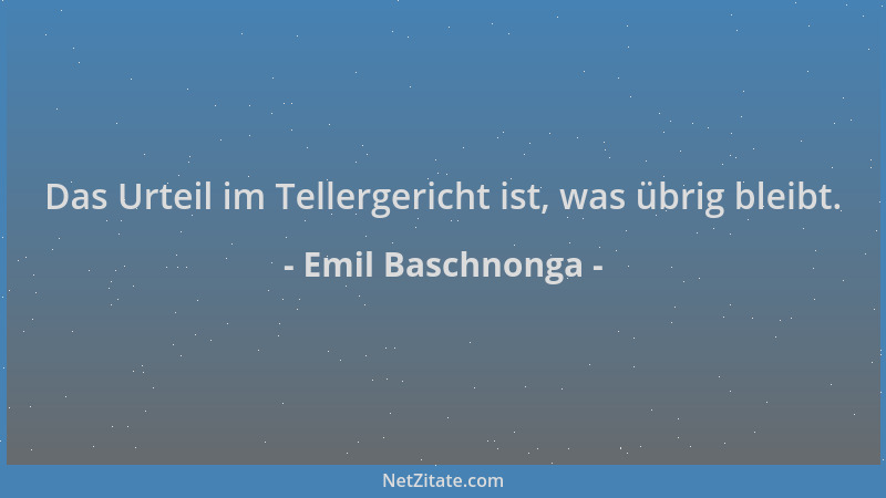 Emil Baschnonga - Das Urteil im Tellergericht ist, was übrig bleibt....