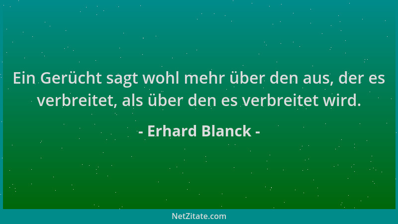 Erhard Blanck - Ein Gerücht sagt wohl mehr über den aus, der es verbreitet, als über den es verbreitet wird....