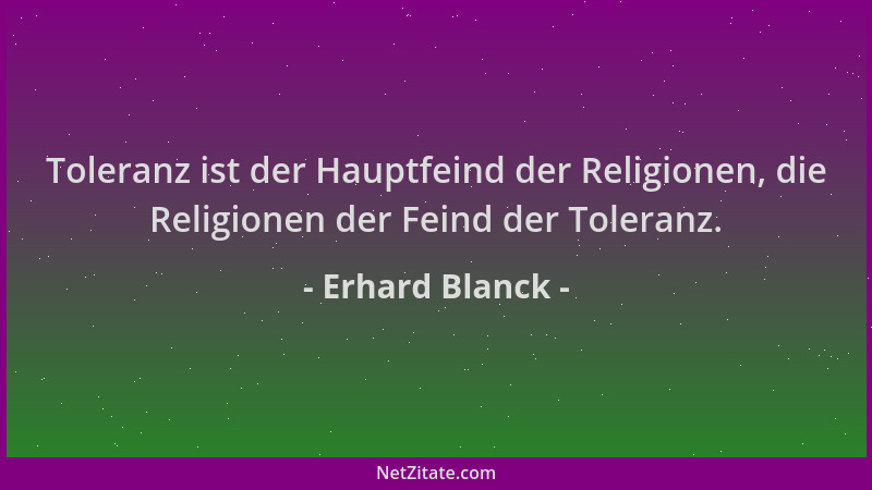 Erhard Blanck - Toleranz ist der Hauptfeind der Religionen, die Religionen der Feind der Toleranz....