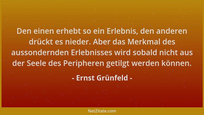 Ernst Grünfeld - Den einen erhebt so ein Erlebnis, den anderen drückt es nieder. Aber das Merkmal des aussondernden Erlebni...
