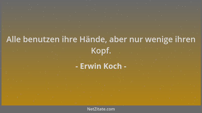 Erwin Koch - Alle benutzen ihre Hände, aber nur wenige ihren Kopf....
