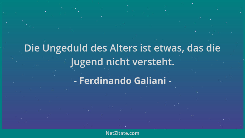 Ferdinando Galiani - Die Ungeduld des Alters ist etwas, das die Jugend nicht versteht....