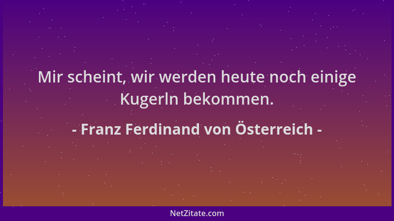 Franz Ferdinand von Österreich - Mir scheint, wir werden heute noch einige Kugerln bekommen....