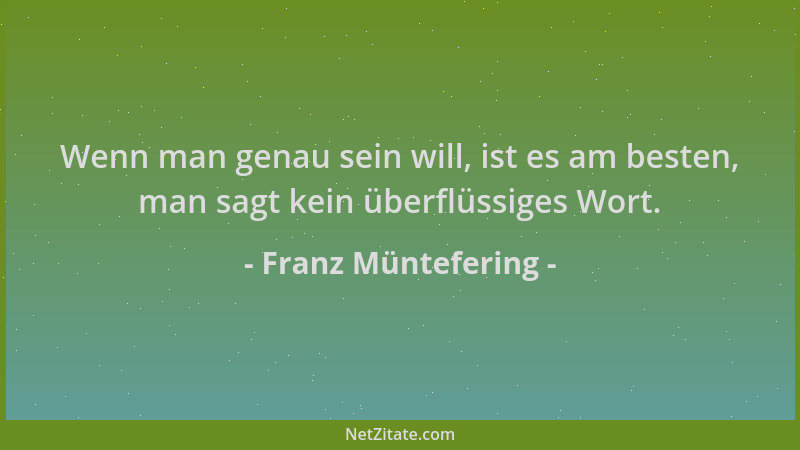 Franz Müntefering - Wenn man genau sein will, ist es am besten, man sagt kein überflüssiges Wort....
