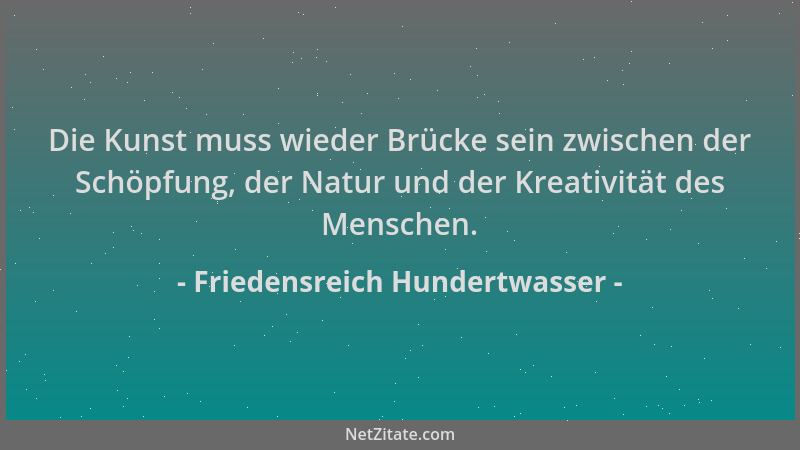 Friedensreich Hundertwasser - Die Kunst muss wieder Brücke sein zwischen der Schöpfung, der Natur und der Kreativität des M...