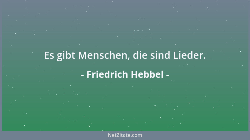 Friedrich Hebbel - Es gibt Menschen, die sind Lieder....