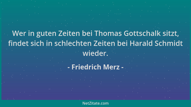 Friedrich Merz - Wer in guten Zeiten bei Thomas Gottschalk sitzt, findet sich in schlechten Zeiten bei Harald Schmidt wiede...