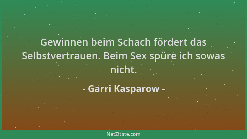 Garri Kasparow - Gewinnen beim Schach fördert das Selbstvertrauen. Beim Sex spüre ich sowas nicht....